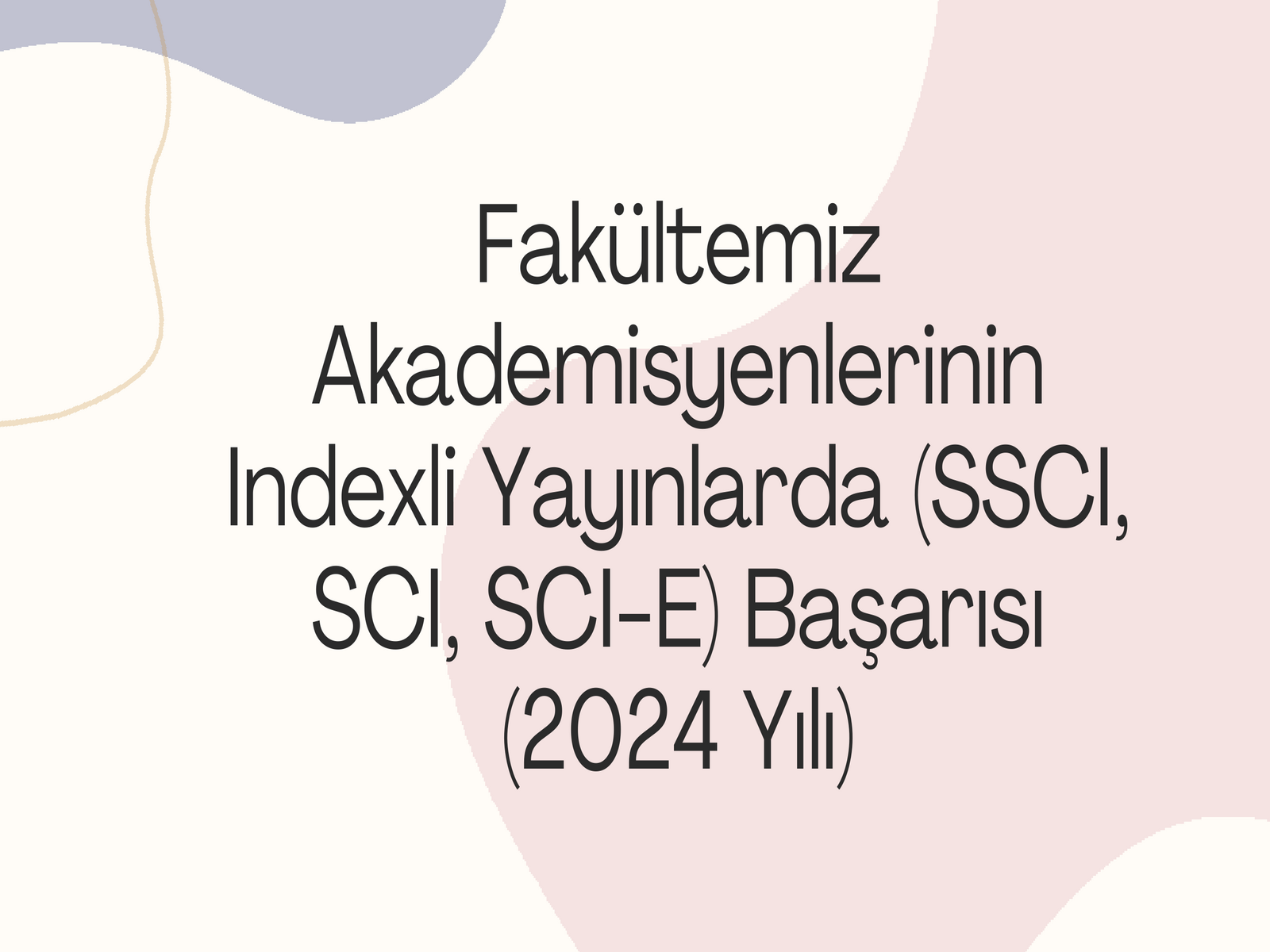 Fakültemiz Akademisyenlerinin Indexli Yayınlarda (SSCI, SCI, SCI-E) Başarısı (2024 Yılı) 